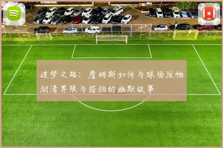 追梦之路：詹姆斯如何与球场废物划清界限与搭档的幽默故事