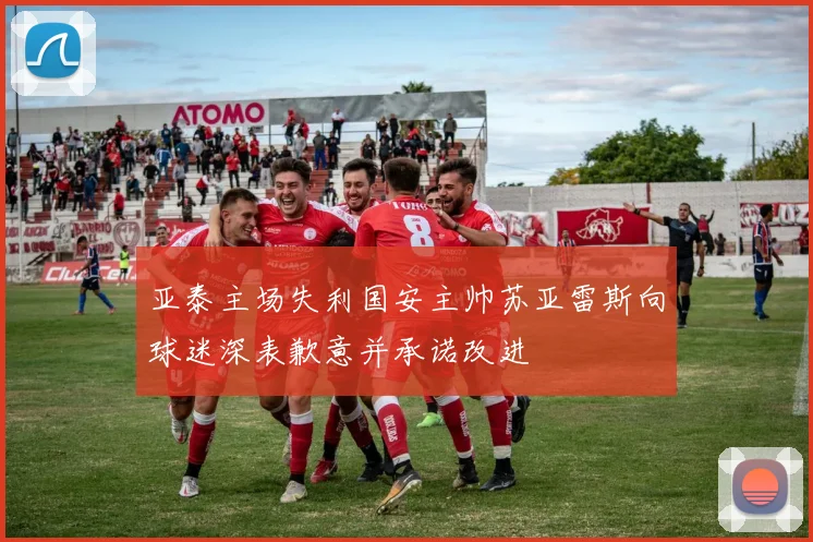 亚泰主场失利国安主帅苏亚雷斯向球迷深表歉意并承诺改进