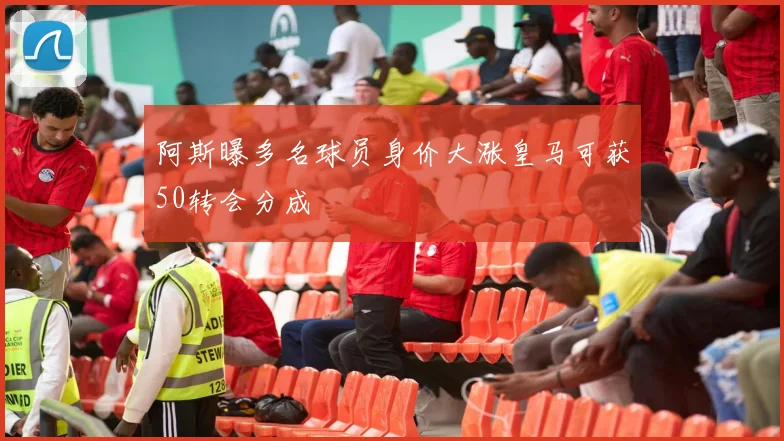 阿斯曝多名球员身价大涨皇马可获50转会分成