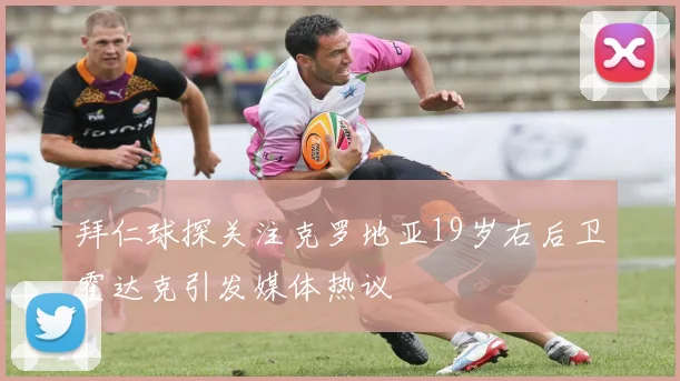 拜仁球探关注克罗地亚19岁右后卫霍达克引发媒体热议