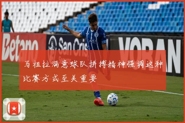 马祖拉满意球队拼搏精神强调这种比赛方式至关重要